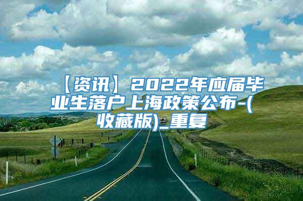 【资讯】2022年应届毕业生落户上海政策公布-(收藏版)_重复