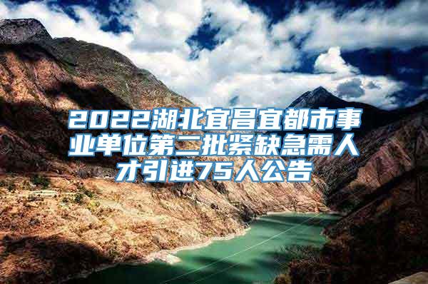 2022湖北宜昌宜都市事业单位第二批紧缺急需人才引进75人公告