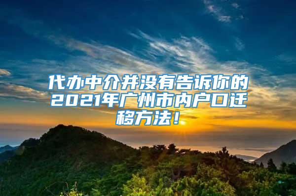 代办中介并没有告诉你的2021年广州市内户口迁移方法！