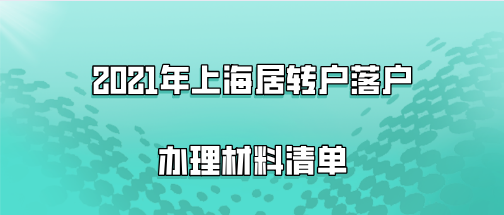2021年上海居转户落户办理材料清单，附落户资料填写注意事项！