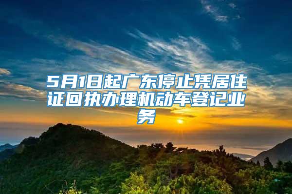 5月1日起广东停止凭居住证回执办理机动车登记业务