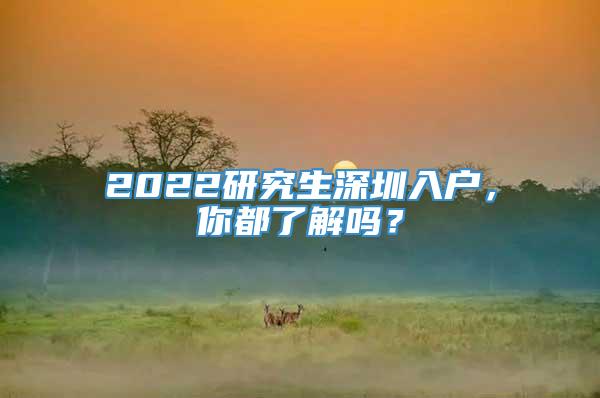 2022研究生深圳入户，你都了解吗？