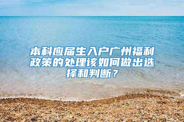 本科应届生入户广州福利政策的处理该如何做出选择和判断？