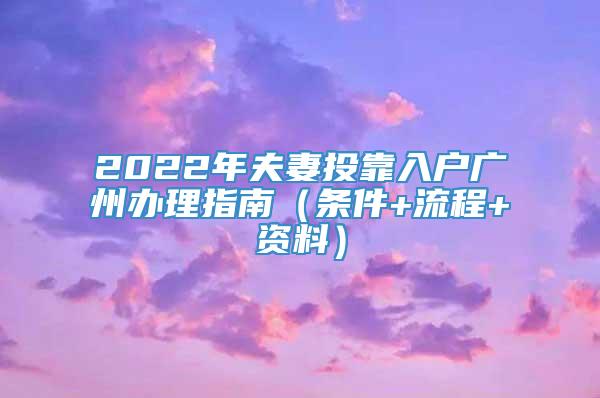 2022年夫妻投靠入户广州办理指南（条件+流程+资料）