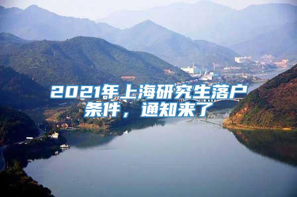 2021年上海研究生落户条件，通知来了