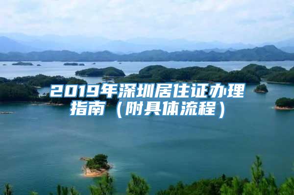2019年深圳居住证办理指南（附具体流程）