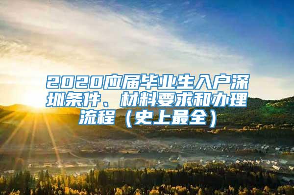 2020应届毕业生入户深圳条件、材料要求和办理流程（史上最全）