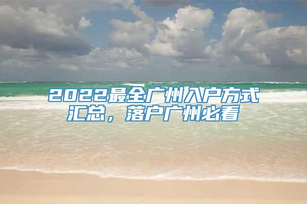 2022最全广州入户方式汇总，落户广州必看_重复