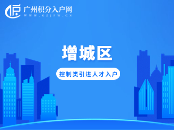 2022年广州市增城区总量控制类引进人才入户申报指南！