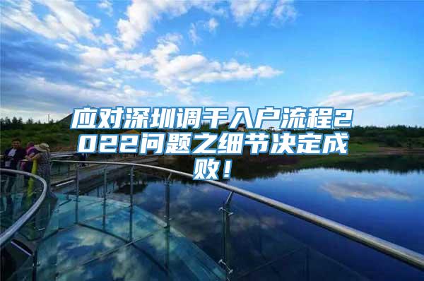 应对深圳调干入户流程2022问题之细节决定成败！