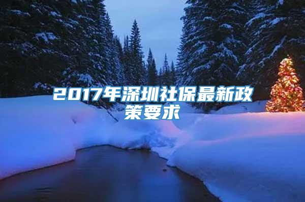 2017年深圳社保最新政策要求