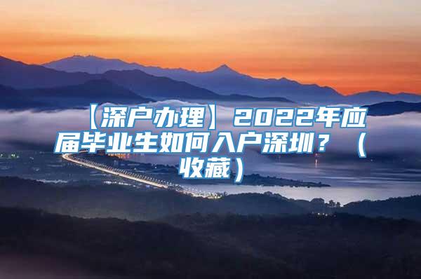 【深户办理】2022年应届毕业生如何入户深圳？（收藏）