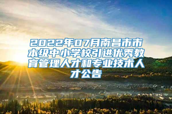 2022年07月南昌市市本级中小学校引进优秀教育管理人才和专业技术人才公告