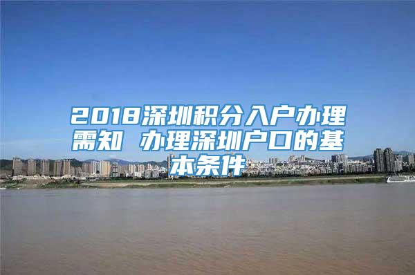 2018深圳积分入户办理需知 办理深圳户口的基本条件