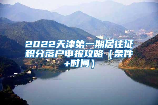 2022天津第一期居住证积分落户申报攻略（条件+时间）