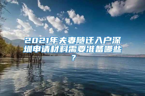 2021年夫妻随迁入户深圳申请材料需要准备哪些？