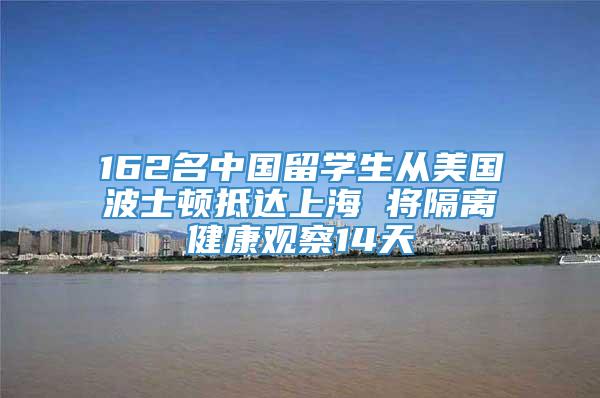 162名中国留学生从美国波士顿抵达上海 将隔离健康观察14天