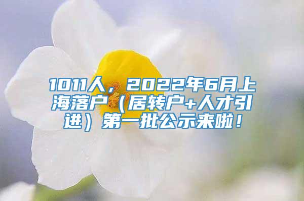 1011人，2022年6月上海落户（居转户+人才引进）第一批公示来啦！