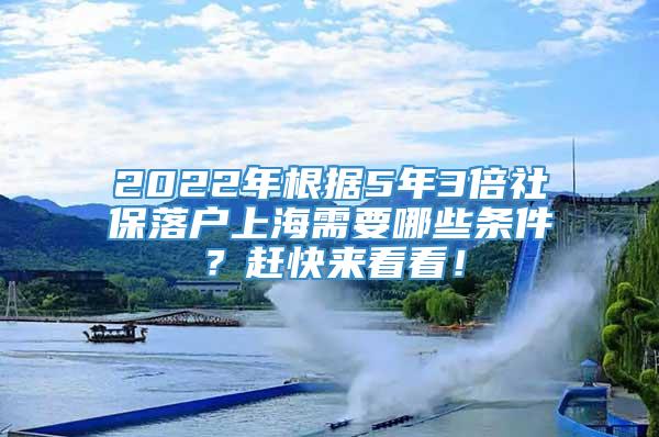 2022年根据5年3倍社保落户上海需要哪些条件？赶快来看看！