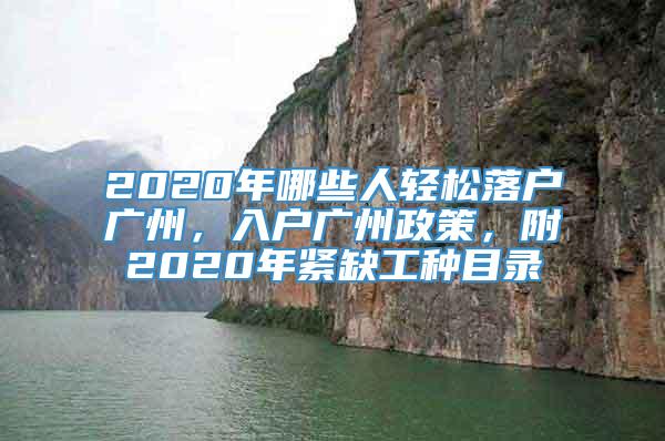 2020年哪些人轻松落户广州，入户广州政策，附2020年紧缺工种目录