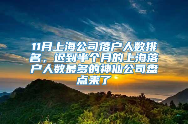 11月上海公司落户人数排名，迟到半个月的上海落户人数最多的神仙公司盘点来了
