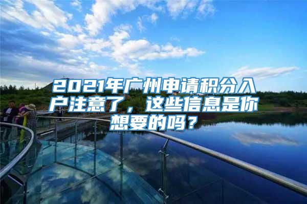 2021年广州申请积分入户注意了，这些信息是你想要的吗？