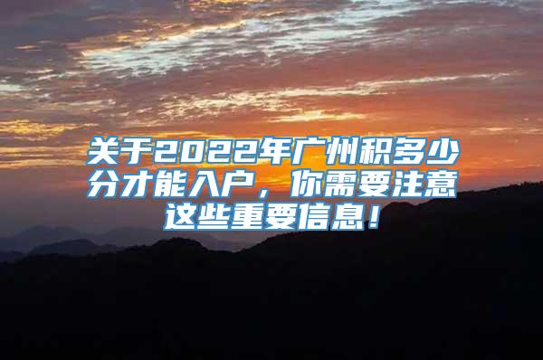 关于2022年广州积多少分才能入户，你需要注意这些重要信息！