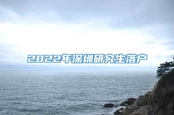 2022年深圳研究生落户