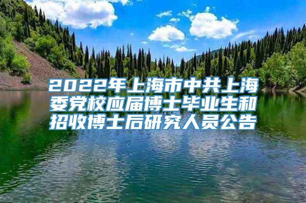 2022年上海市中共上海委党校应届博士毕业生和招收博士后研究人员公告