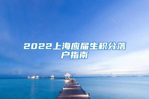 2022上海应届生积分落户指南