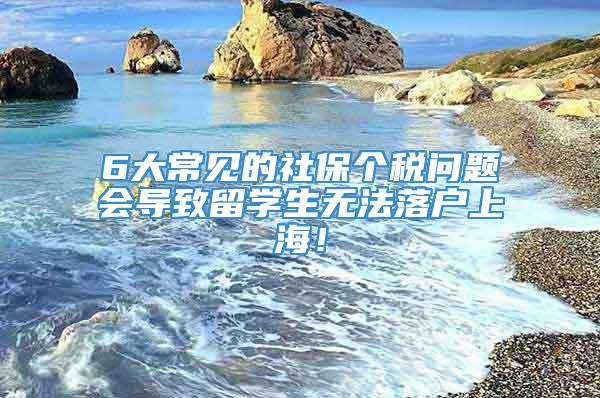 6大常见的社保个税问题会导致留学生无法落户上海！