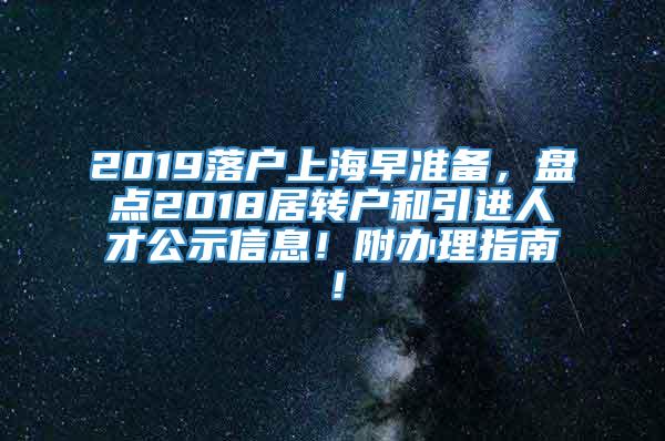 2019落户上海早准备，盘点2018居转户和引进人才公示信息！附办理指南！