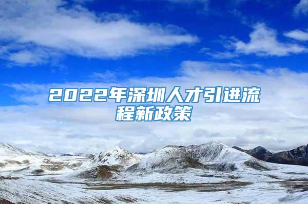 2022年深圳人才引进流程新政策