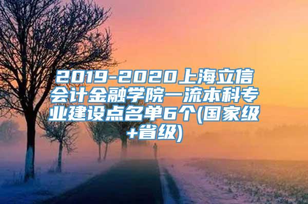 2019-2020上海立信会计金融学院一流本科专业建设点名单6个(国家级+省级)