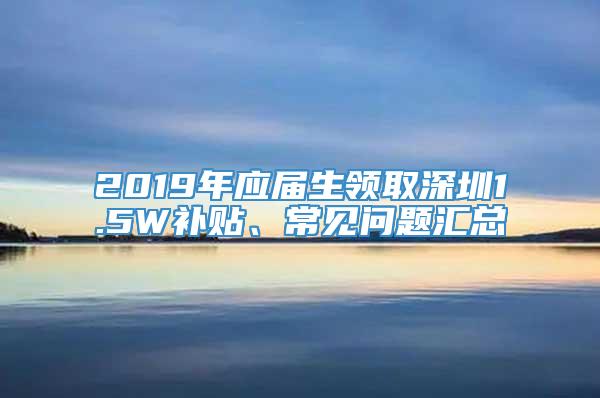 2019年应届生领取深圳1.5W补贴、常见问题汇总