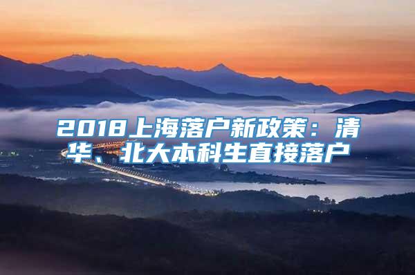 2018上海落户新政策：清华、北大本科生直接落户