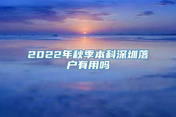 2022年秋季本科深圳落户有用吗