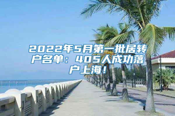 2022年5月第一批居转户名单：405人成功落户上海！