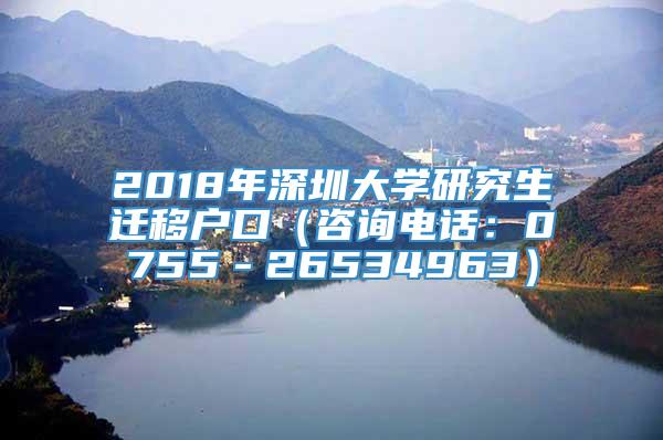2018年深圳大学研究生迁移户口（咨询电话：0755－26534963）