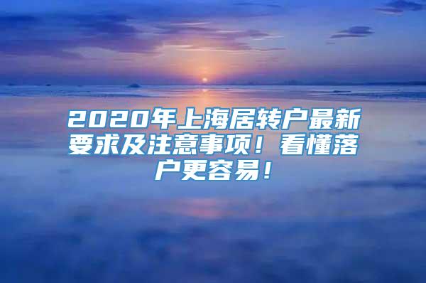 2020年上海居转户最新要求及注意事项！看懂落户更容易！