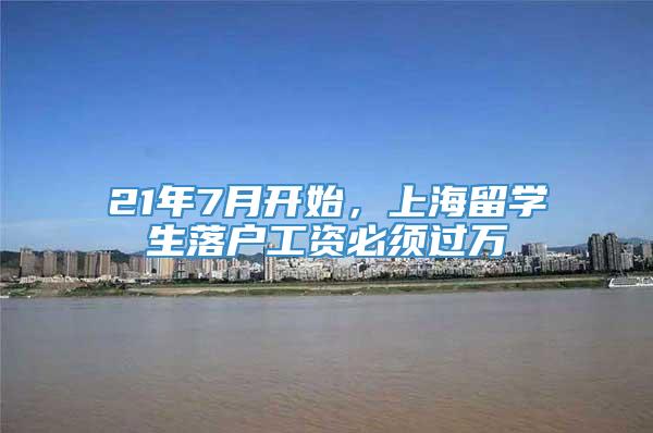 21年7月开始，上海留学生落户工资必须过万