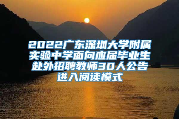 2022广东深圳大学附属实验中学面向应届毕业生赴外招聘教师30人公告进入阅读模式