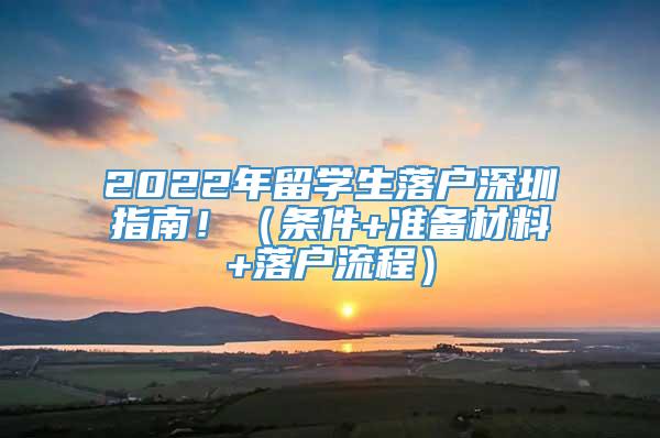 2022年留学生落户深圳指南！（条件+准备材料+落户流程）