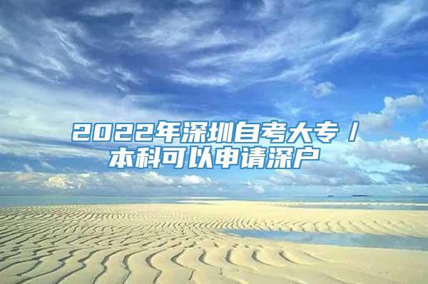 2022年深圳自考大专／本科可以申请深户
