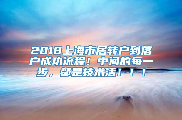 2018上海市居转户到落户成功流程！中间的每一步，都是技术活！！！