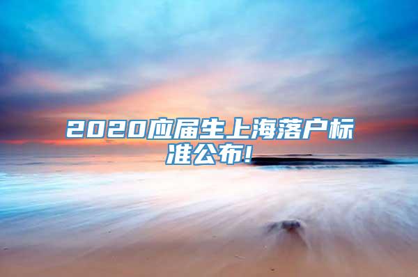 2020应届生上海落户标准公布!