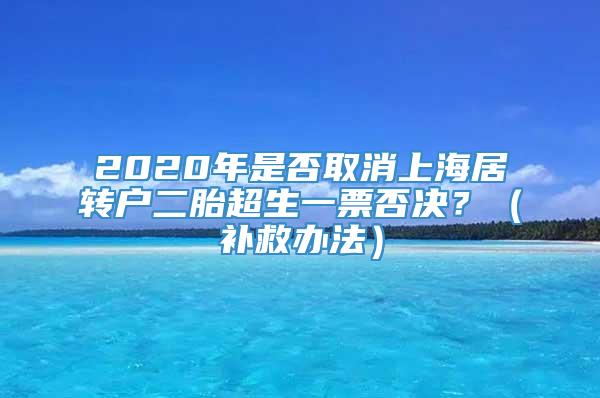 2020年是否取消上海居转户二胎超生一票否决？（补救办法）