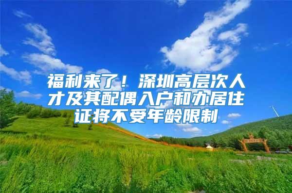 福利来了！深圳高层次人才及其配偶入户和办居住证将不受年龄限制