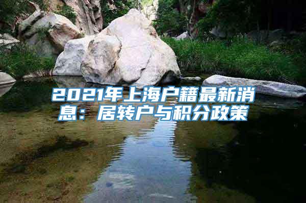 2021年上海户籍最新消息：居转户与积分政策