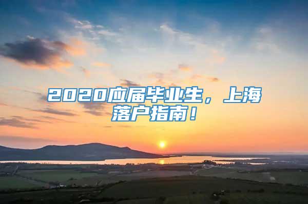 2020应届毕业生，上海落户指南！